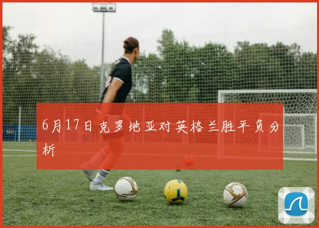 6月17日克罗地亚对英格兰胜平负分析