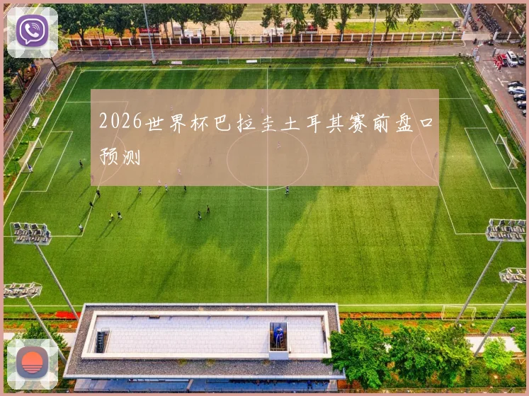 2026世界杯巴拉圭土耳其赛前盘口预测