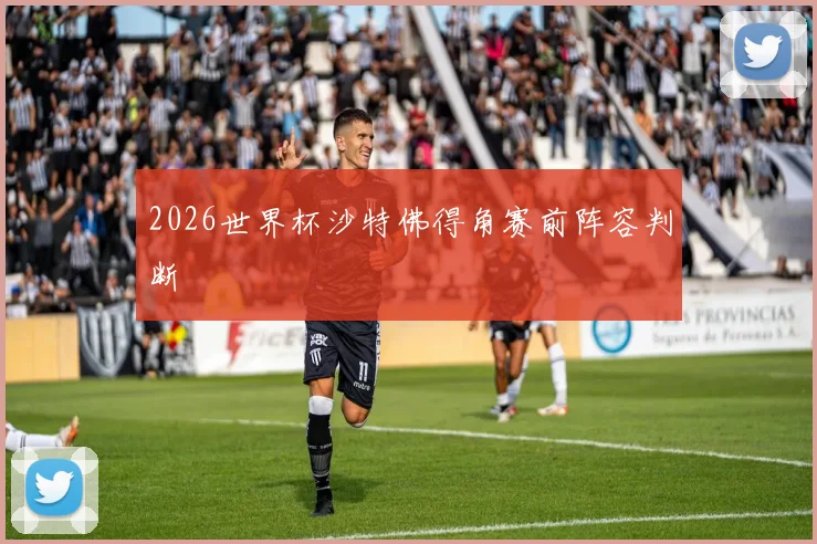 2026世界杯沙特佛得角赛前阵容判断
