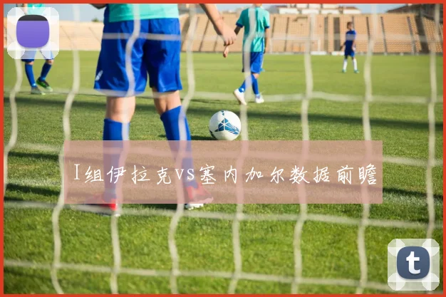 I组伊拉克vs塞内加尔数据前瞻