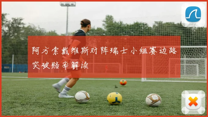 阿方索戴维斯对阵瑞士小组赛边路突破赔率解读