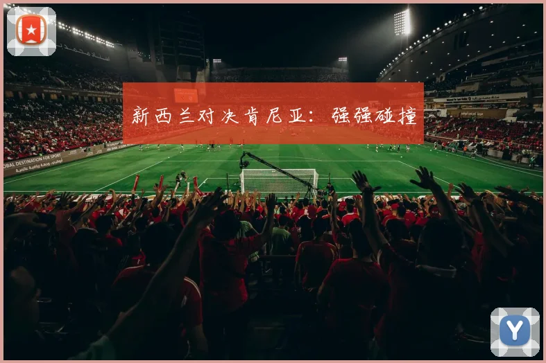 新西兰对决肯尼亚：强强碰撞