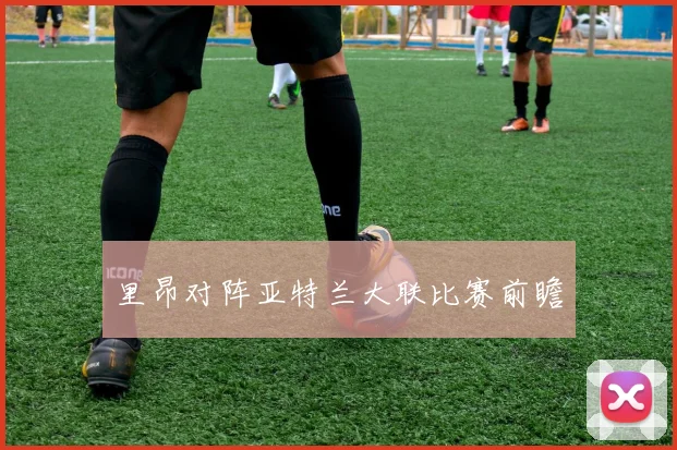 里昂对阵亚特兰大联比赛前瞻