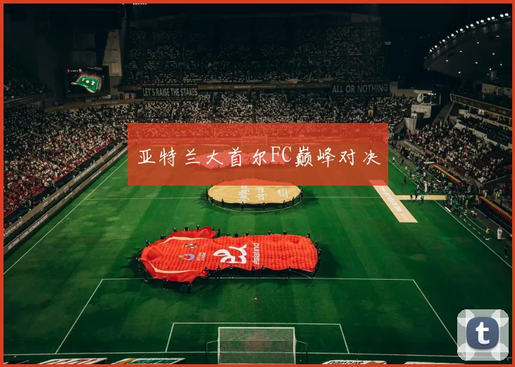 亚特兰大首尔FC巅峰对决