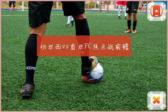 切尔西vs首尔FC焦点战前瞻