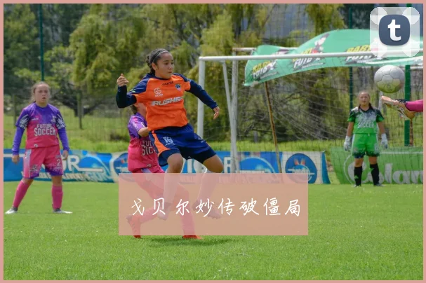 戈贝尔妙传破僵局