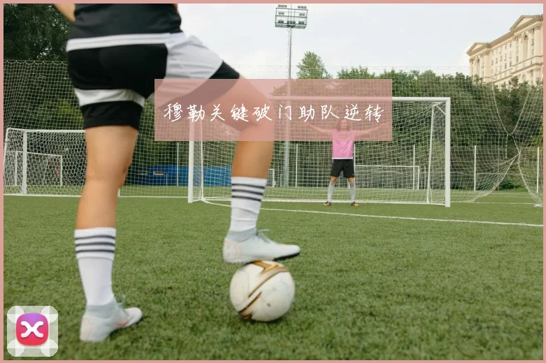 穆勒关键破门助队逆转