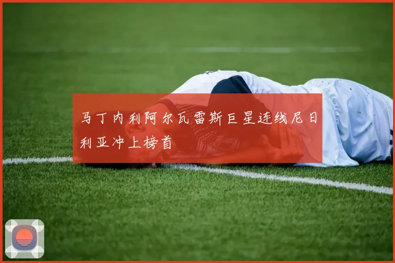 马丁内利阿尔瓦雷斯巨星连线尼日利亚冲上榜首