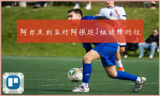 阿尔及利亚对阿根廷J组边锋对位