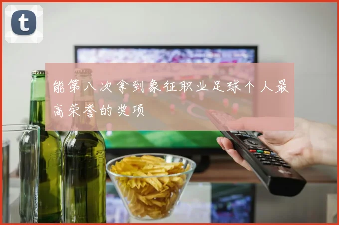 能第八次拿到象征职业足球个人最高荣誉的奖项
