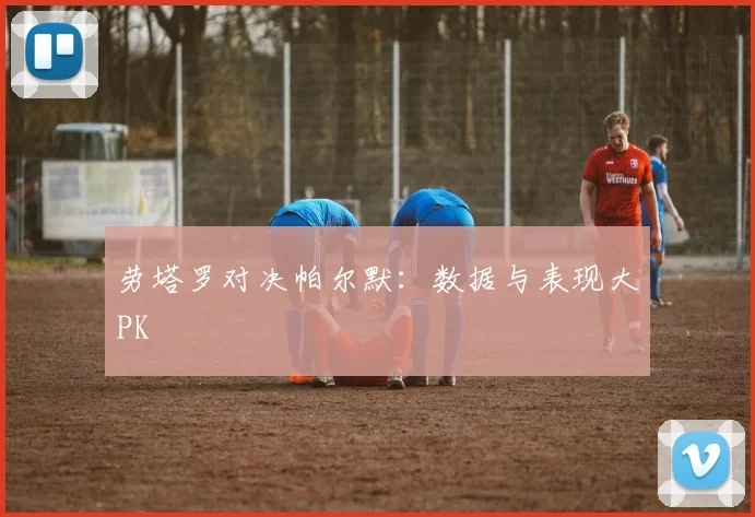 劳塔罗对决帕尔默：数据与表现大PK
