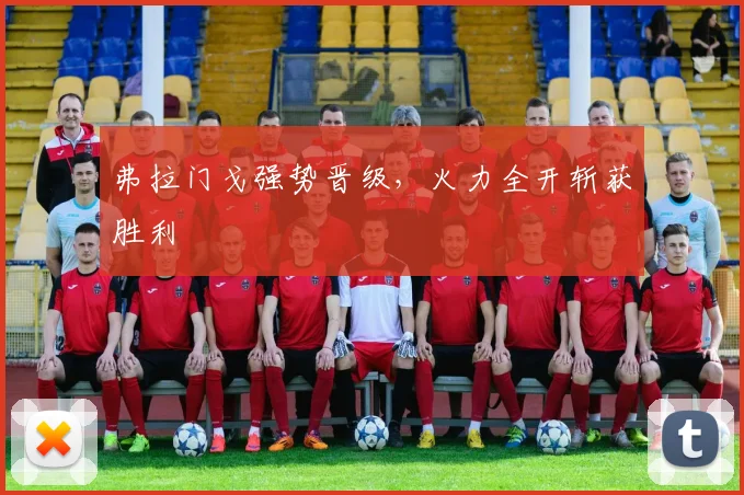 弗拉门戈强势晋级，火力全开斩获胜利