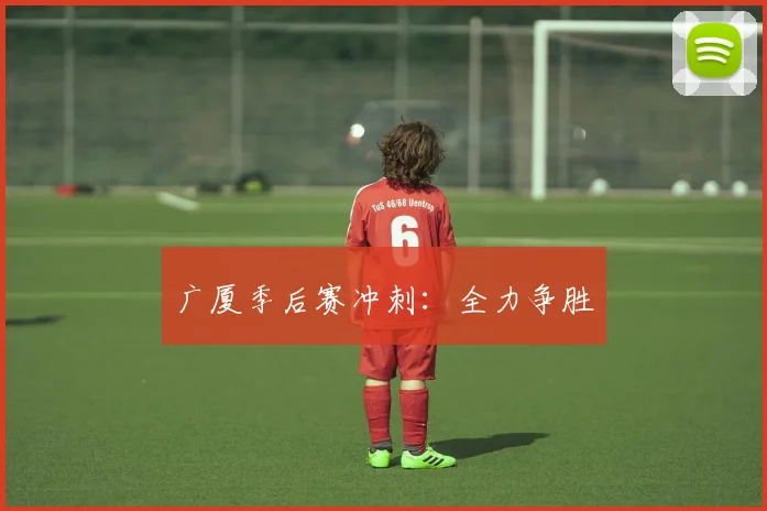 广厦季后赛冲刺：全力争胜