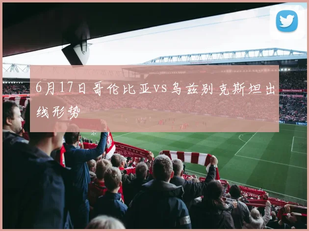 6月17日哥伦比亚vs乌兹别克斯坦出线形势