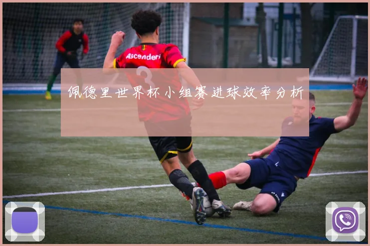 佩德里世界杯小组赛进球效率分析