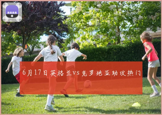 6月17日英格兰vs克罗地亚助攻热门