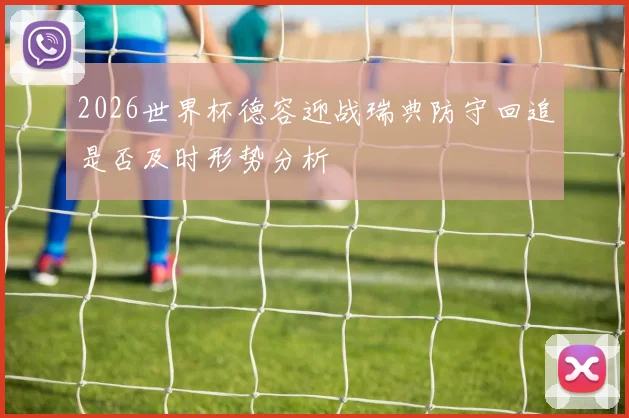 2026世界杯德容迎战瑞典防守回追是否及时形势分析