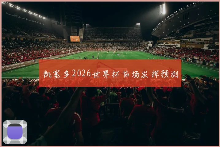 凯塞多2026世界杯临场发挥预测