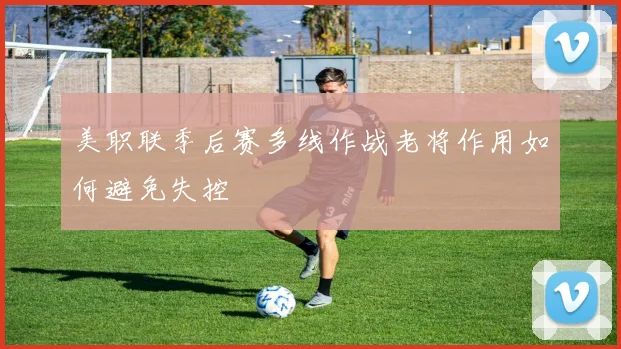 美职联季后赛多线作战老将作用如何避免失控
