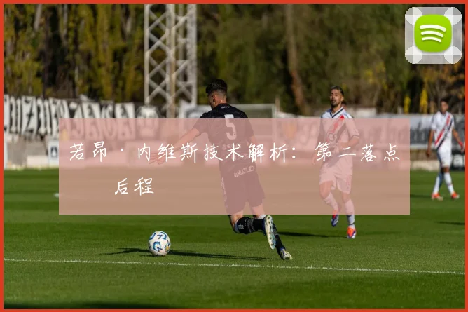 若昂·内维斯技术解析：第二落点看后程