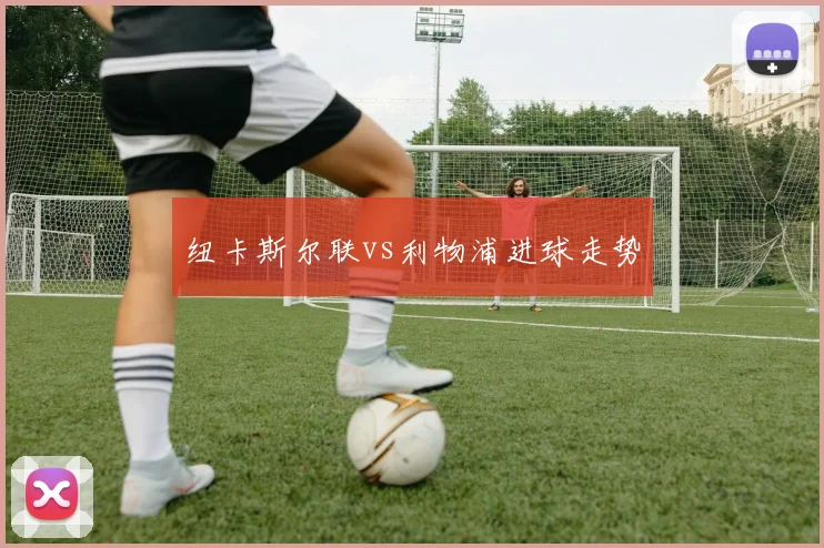 纽卡斯尔联vs利物浦进球走势