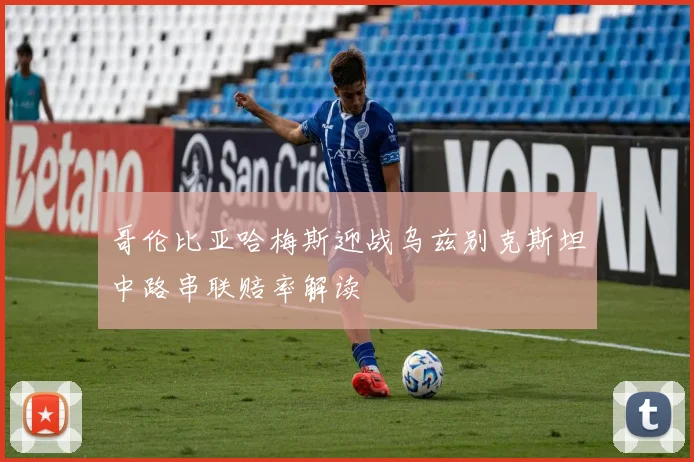 哥伦比亚哈梅斯迎战乌兹别克斯坦中路串联赔率解读