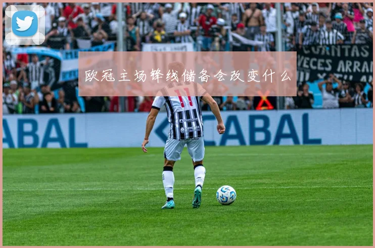 欧冠主场锋线储备会改变什么