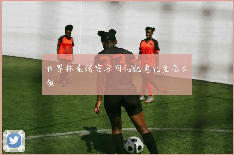 世界杯竞猜官方网站优惠礼金怎么领