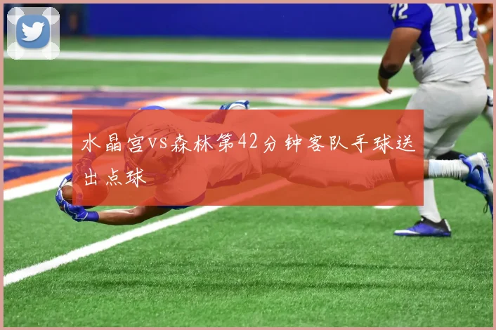 水晶宫vs森林第42分钟客队手球送出点球