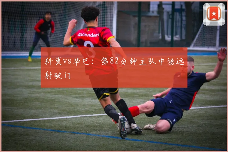 科莫vs毕巴：第82分钟主队中场远射破门