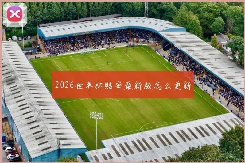 2026世界杯赔率最新版怎么更新