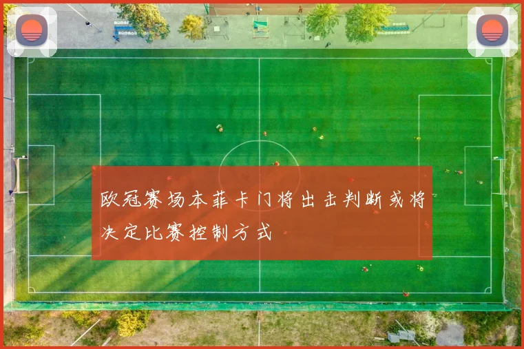 欧冠赛场本菲卡门将出击判断或将决定比赛控制方式