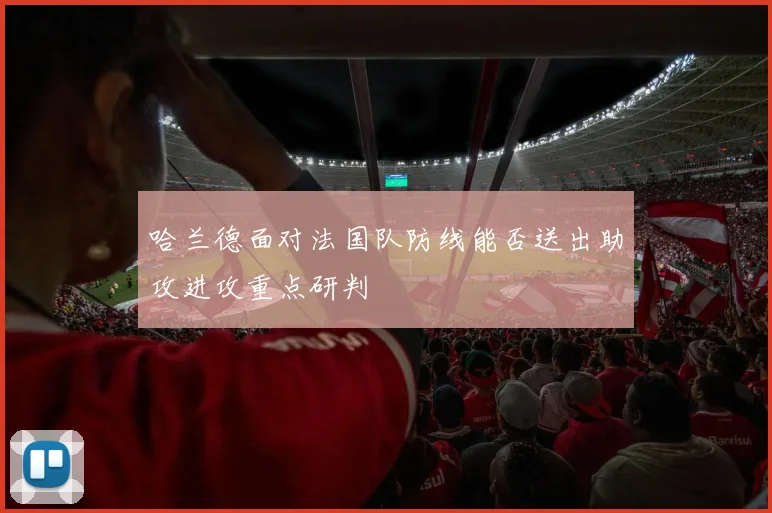 哈兰德面对法国队防线能否送出助攻进攻重点研判