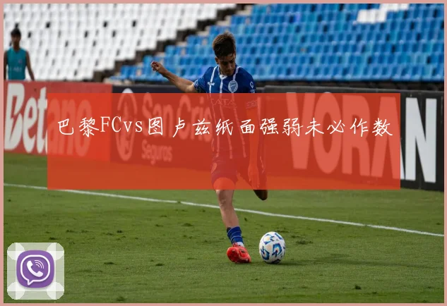 巴黎FCvs图卢兹纸面强弱未必作数