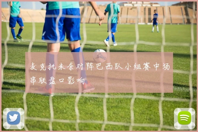 麦克托米奈对阵巴西队小组赛中场串联盘口影响