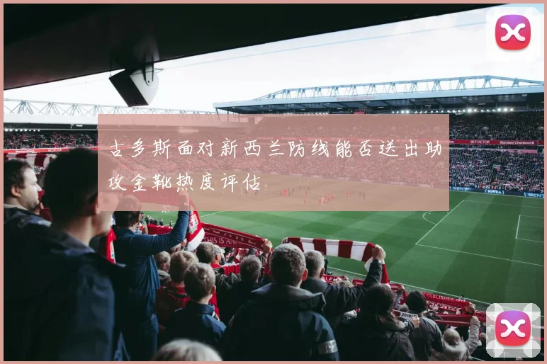 古多斯面对新西兰防线能否送出助攻金靴热度评估